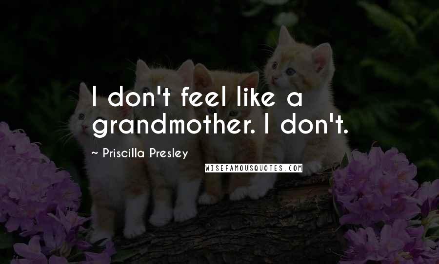 Priscilla Presley Quotes: I don't feel like a grandmother. I don't.