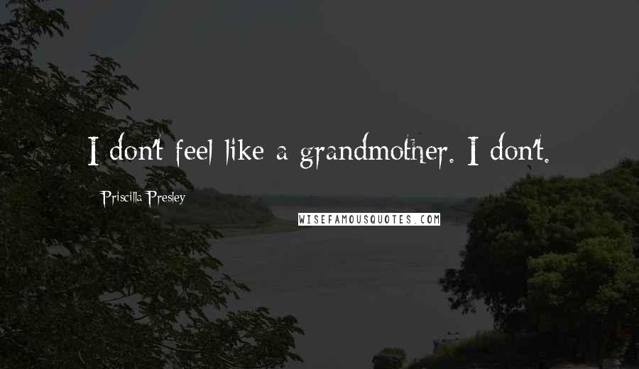 Priscilla Presley Quotes: I don't feel like a grandmother. I don't.