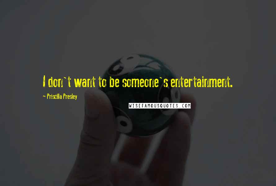 Priscilla Presley Quotes: I don't want to be someone's entertainment.