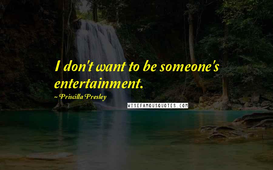 Priscilla Presley Quotes: I don't want to be someone's entertainment.