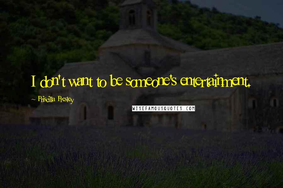 Priscilla Presley Quotes: I don't want to be someone's entertainment.