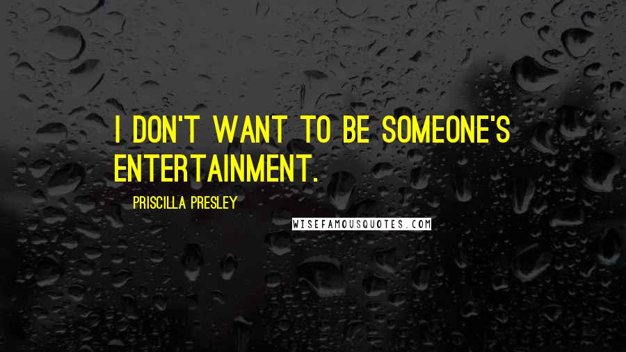 Priscilla Presley Quotes: I don't want to be someone's entertainment.