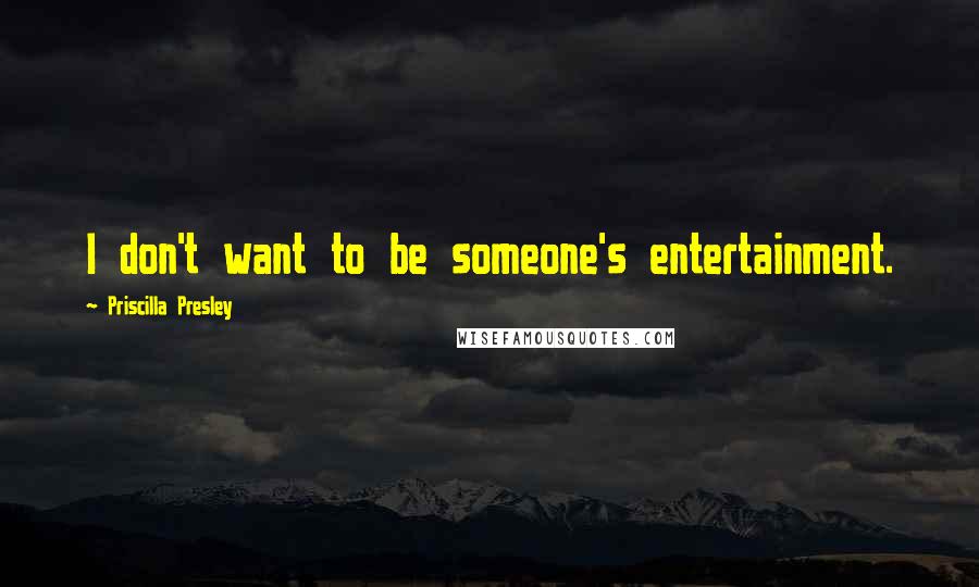 Priscilla Presley Quotes: I don't want to be someone's entertainment.