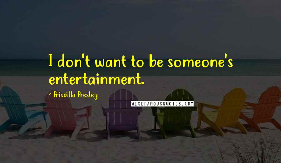 Priscilla Presley Quotes: I don't want to be someone's entertainment.