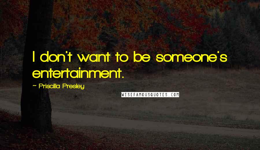 Priscilla Presley Quotes: I don't want to be someone's entertainment.