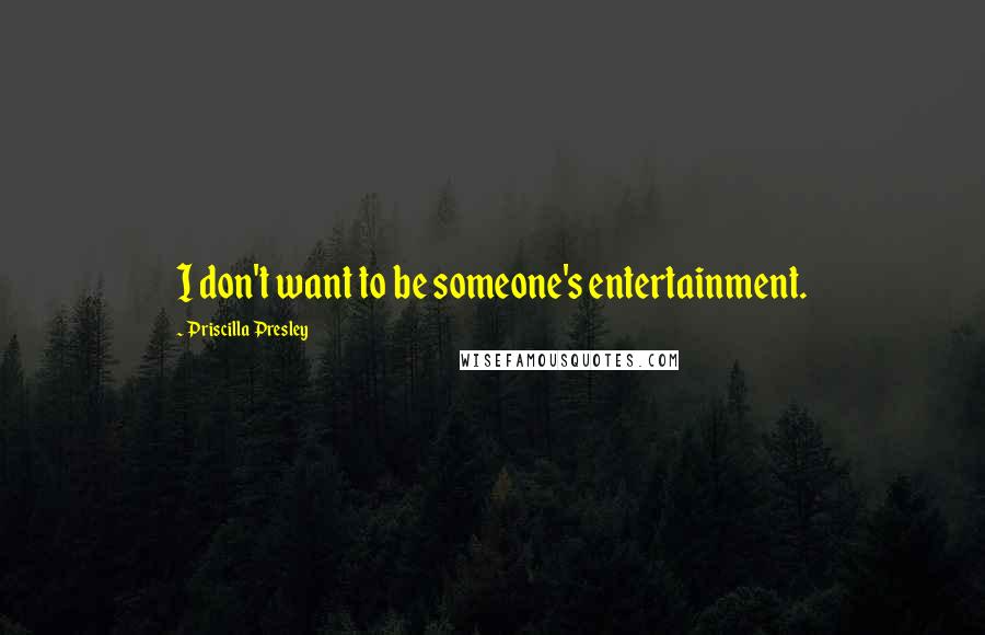 Priscilla Presley Quotes: I don't want to be someone's entertainment.