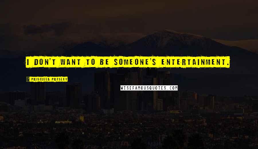 Priscilla Presley Quotes: I don't want to be someone's entertainment.