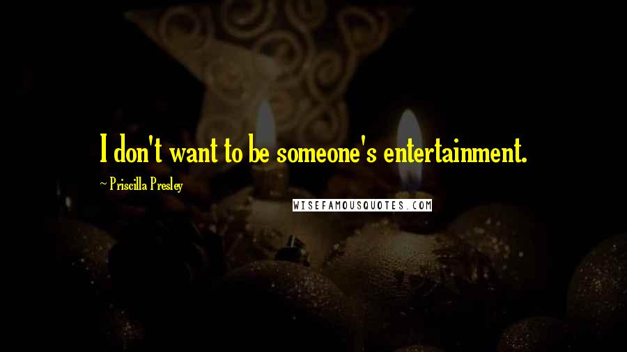 Priscilla Presley Quotes: I don't want to be someone's entertainment.
