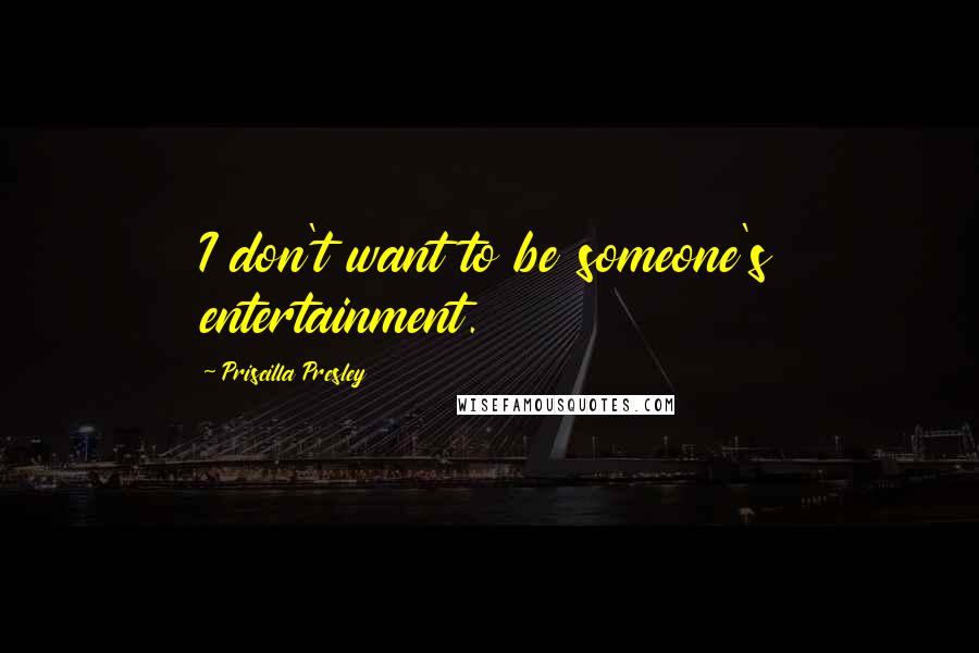 Priscilla Presley Quotes: I don't want to be someone's entertainment.