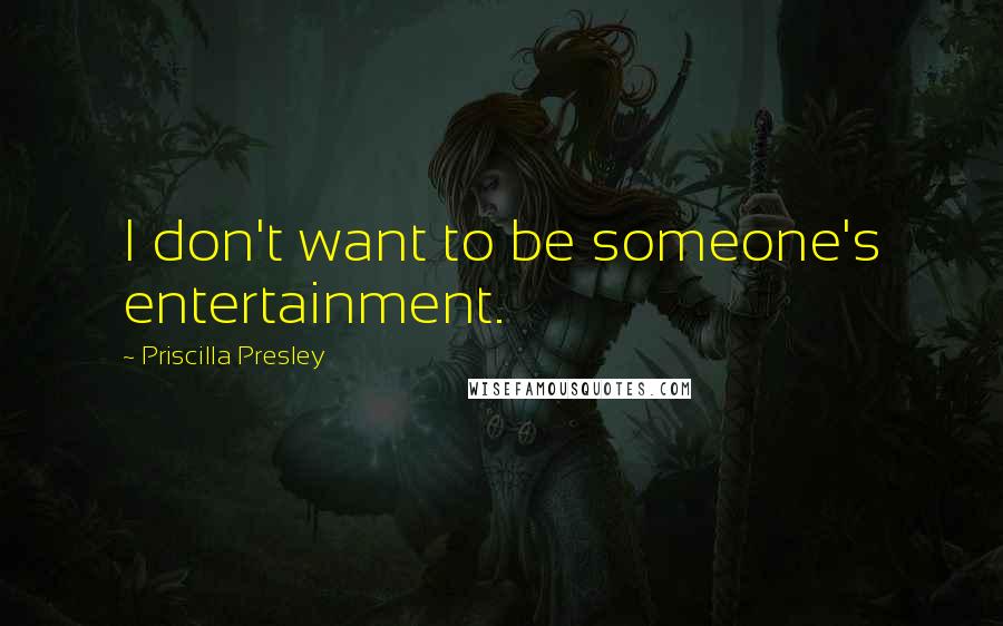 Priscilla Presley Quotes: I don't want to be someone's entertainment.