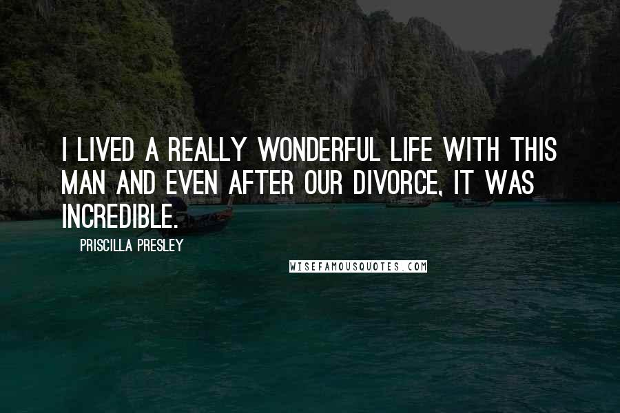 Priscilla Presley Quotes: I lived a really wonderful life with this man and even after our divorce, it was incredible.