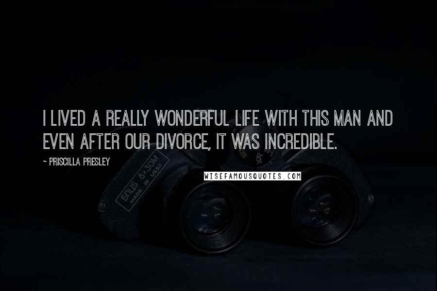 Priscilla Presley Quotes: I lived a really wonderful life with this man and even after our divorce, it was incredible.