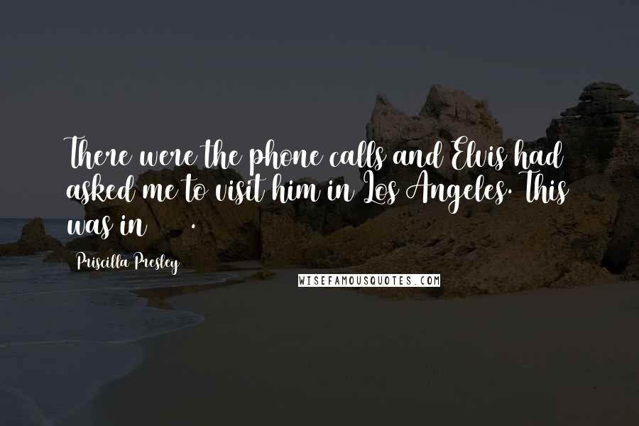 Priscilla Presley Quotes: There were the phone calls and Elvis had asked me to visit him in Los Angeles. This was in 1962.