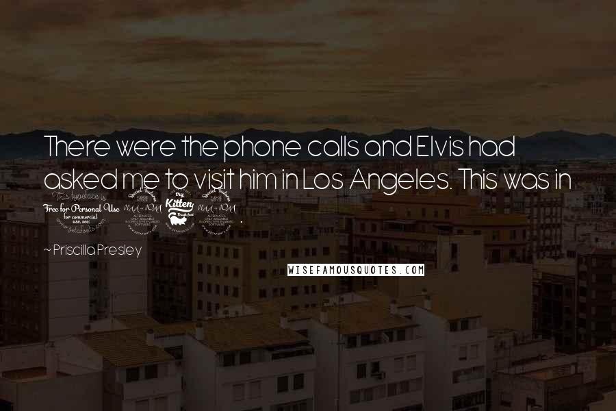 Priscilla Presley Quotes: There were the phone calls and Elvis had asked me to visit him in Los Angeles. This was in 1962.