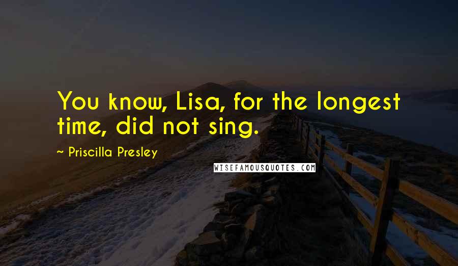 Priscilla Presley Quotes: You know, Lisa, for the longest time, did not sing.
