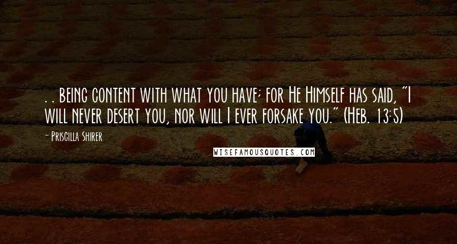 Priscilla Shirer Quotes: . . being content with what you have; for He Himself has said, "I will never desert you, nor will I ever forsake you." (Heb. 13:5)