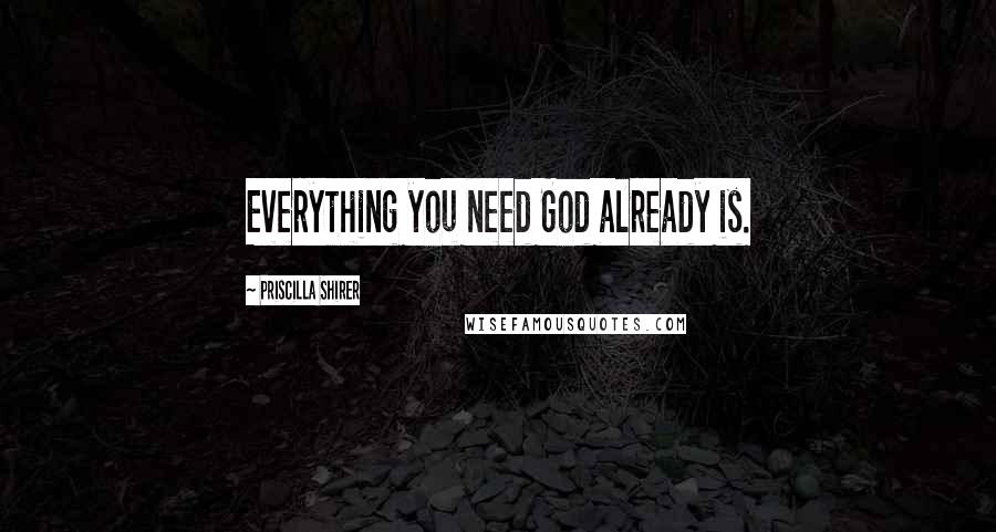 Priscilla Shirer Quotes: Everything you need God already is.