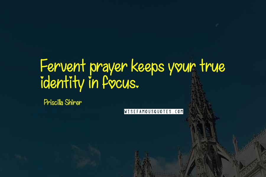 Priscilla Shirer Quotes: Fervent prayer keeps your true identity in focus.