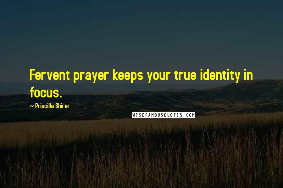 Priscilla Shirer Quotes: Fervent prayer keeps your true identity in focus.