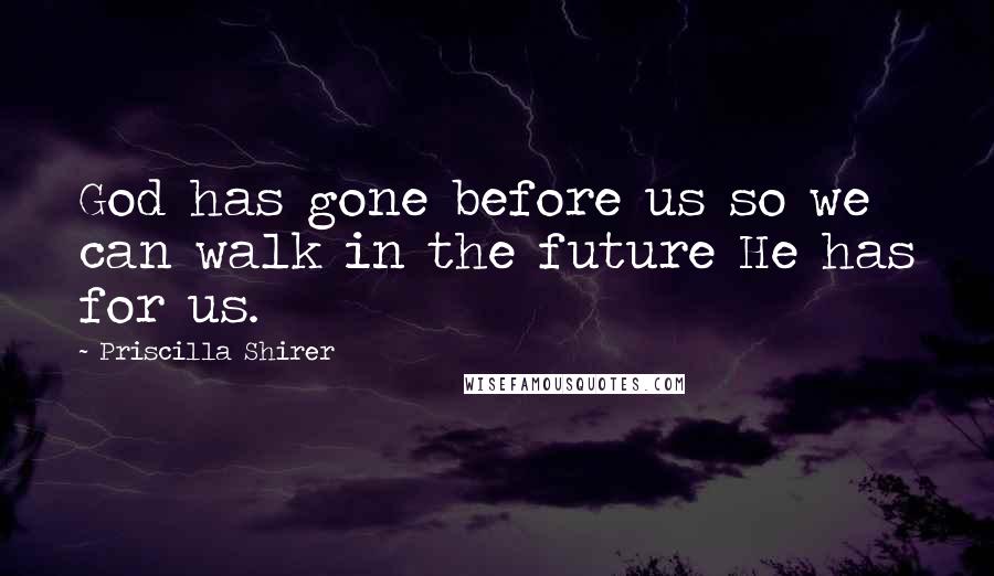 Priscilla Shirer Quotes: God has gone before us so we can walk in the future He has for us.