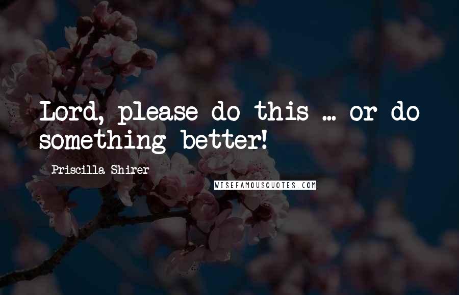 Priscilla Shirer Quotes: Lord, please do this ... or do something better!