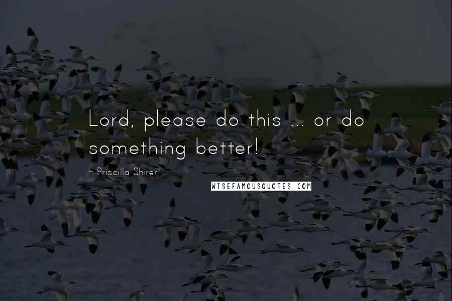 Priscilla Shirer Quotes: Lord, please do this ... or do something better!