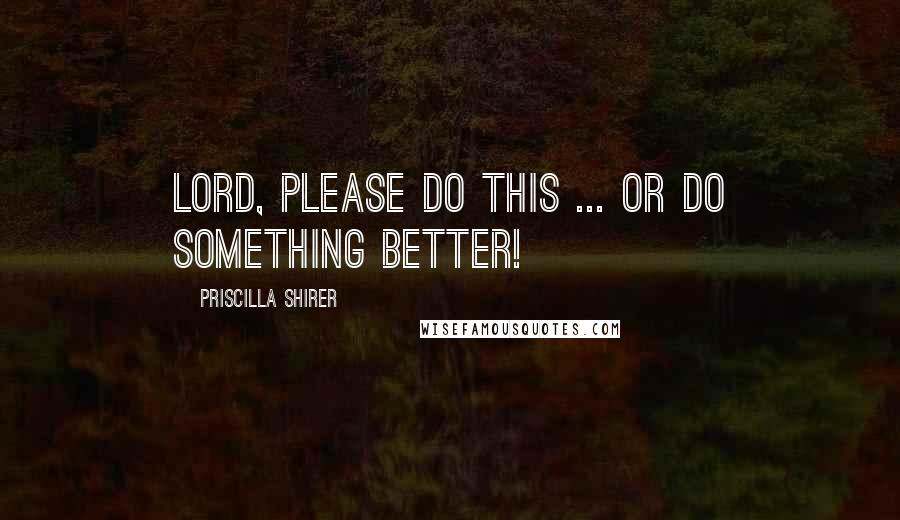 Priscilla Shirer Quotes: Lord, please do this ... or do something better!