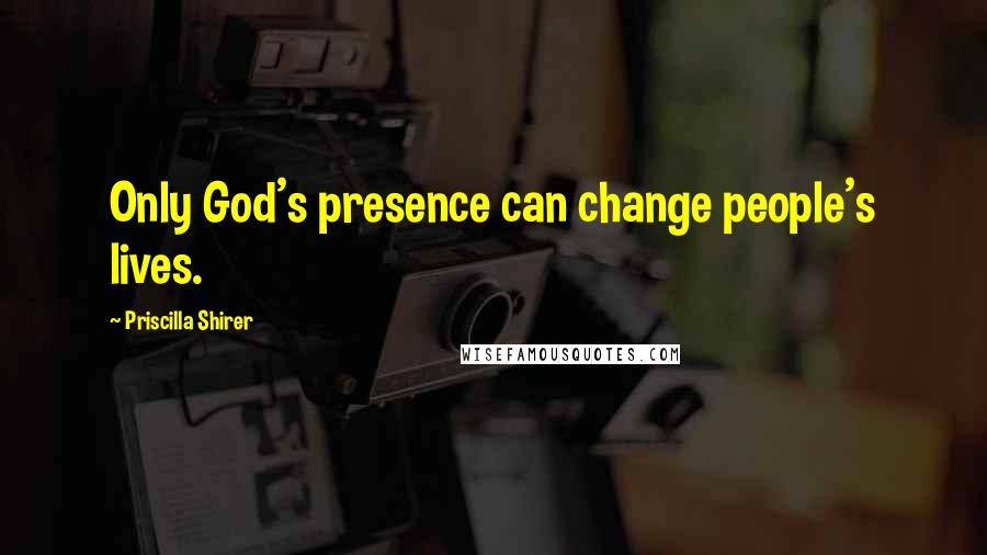 Priscilla Shirer Quotes: Only God's presence can change people's lives.
