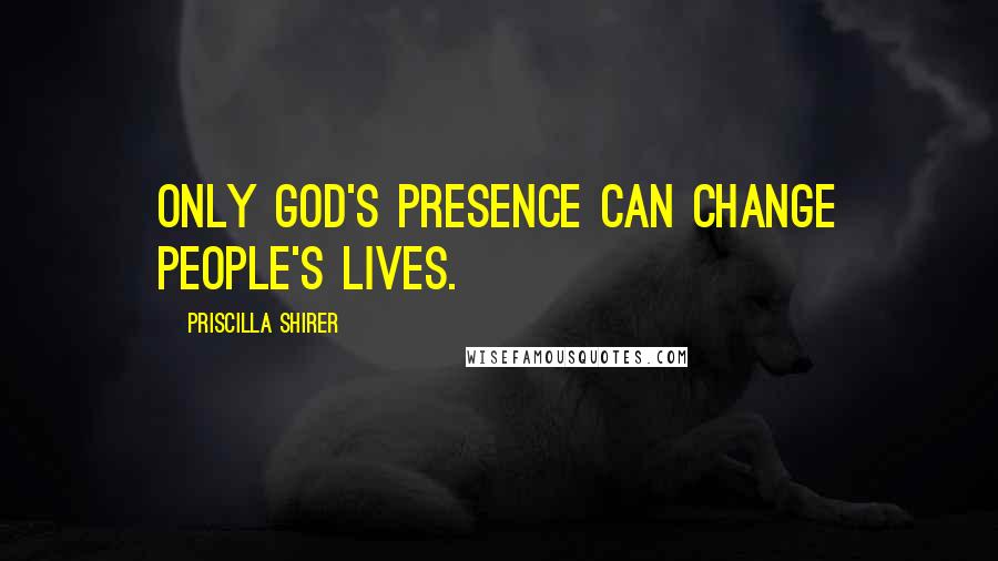 Priscilla Shirer Quotes: Only God's presence can change people's lives.