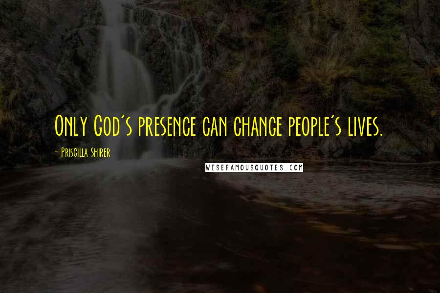 Priscilla Shirer Quotes: Only God's presence can change people's lives.