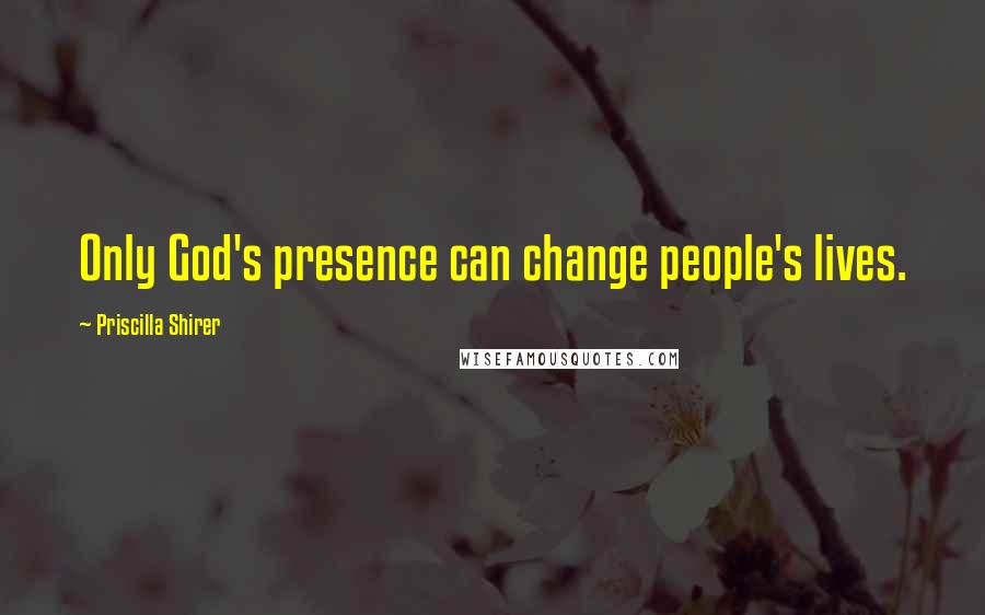 Priscilla Shirer Quotes: Only God's presence can change people's lives.