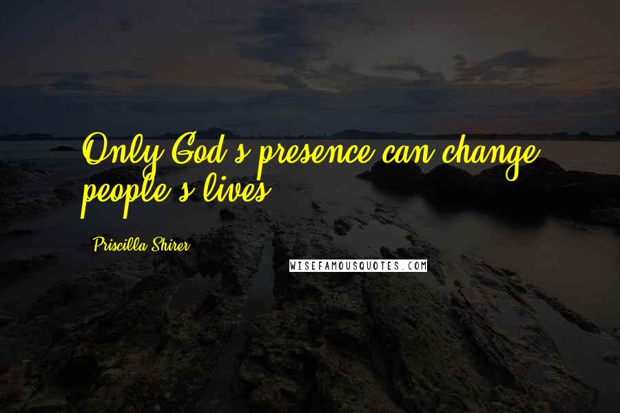 Priscilla Shirer Quotes: Only God's presence can change people's lives.