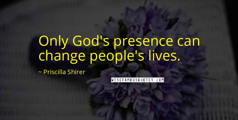 Priscilla Shirer Quotes: Only God's presence can change people's lives.