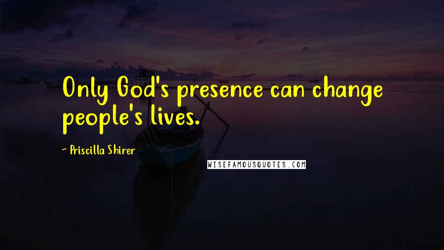 Priscilla Shirer Quotes: Only God's presence can change people's lives.