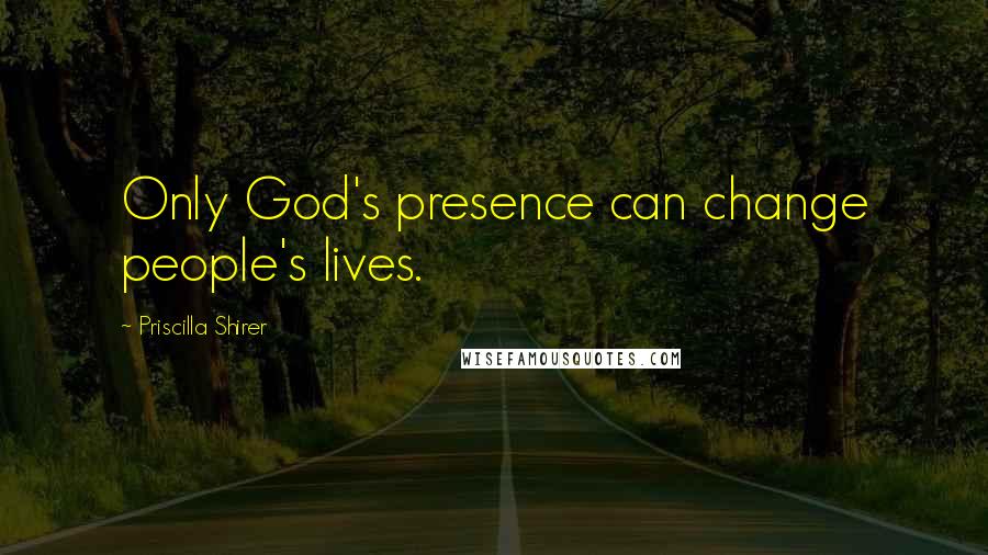 Priscilla Shirer Quotes: Only God's presence can change people's lives.