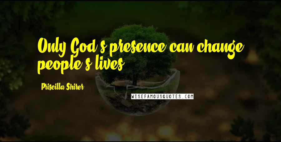 Priscilla Shirer Quotes: Only God's presence can change people's lives.