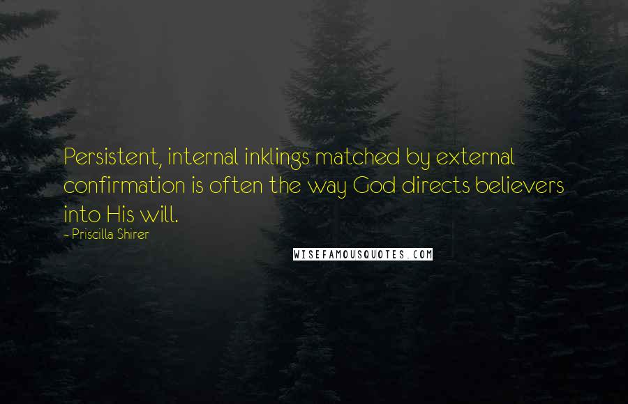 Priscilla Shirer Quotes: Persistent, internal inklings matched by external confirmation is often the way God directs believers into His will.