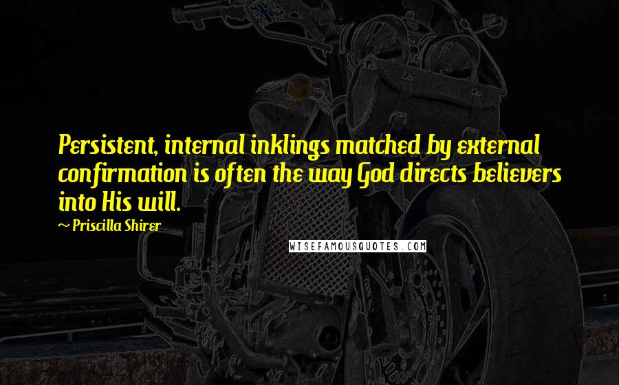 Priscilla Shirer Quotes: Persistent, internal inklings matched by external confirmation is often the way God directs believers into His will.