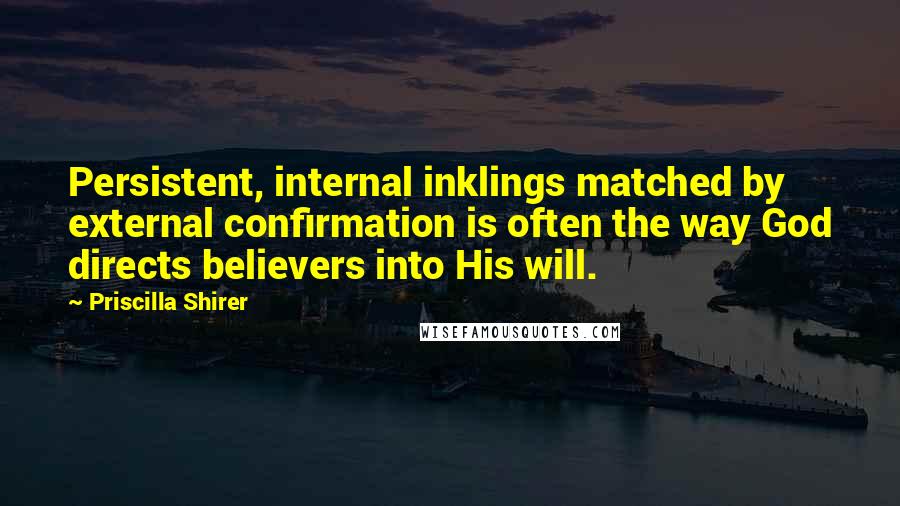 Priscilla Shirer Quotes: Persistent, internal inklings matched by external confirmation is often the way God directs believers into His will.