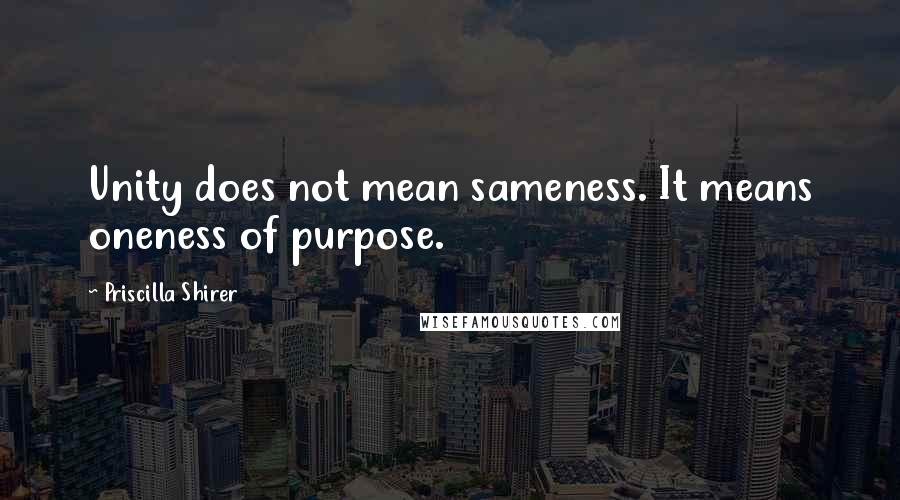 Priscilla Shirer Quotes: Unity does not mean sameness. It means oneness of purpose.