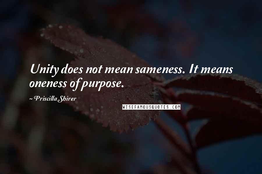 Priscilla Shirer Quotes: Unity does not mean sameness. It means oneness of purpose.