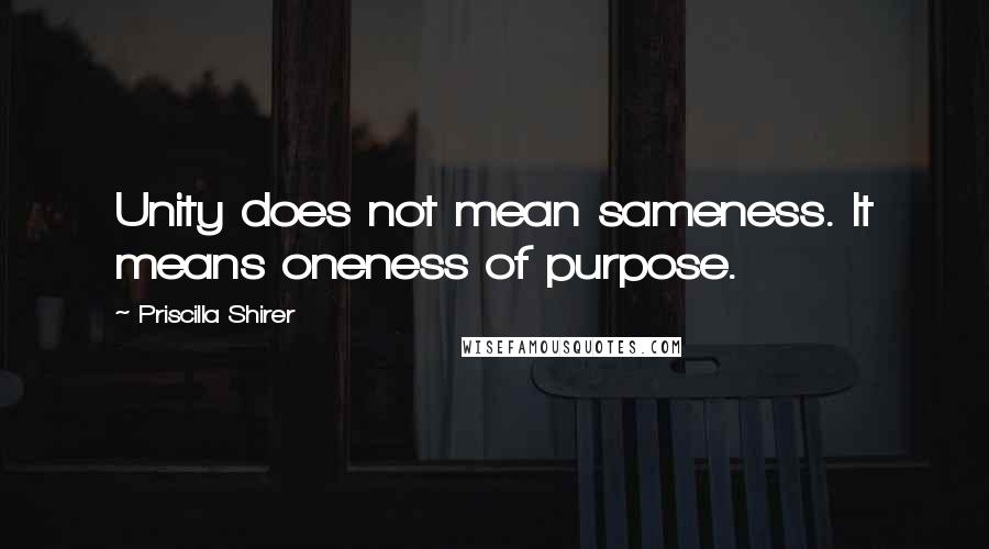 Priscilla Shirer Quotes: Unity does not mean sameness. It means oneness of purpose.