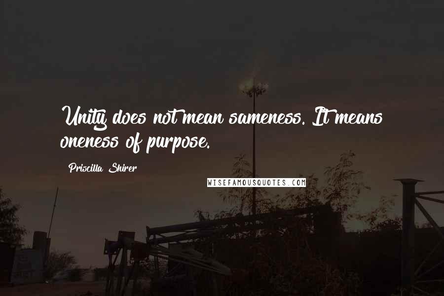 Priscilla Shirer Quotes: Unity does not mean sameness. It means oneness of purpose.