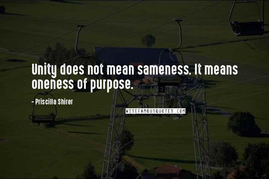 Priscilla Shirer Quotes: Unity does not mean sameness. It means oneness of purpose.