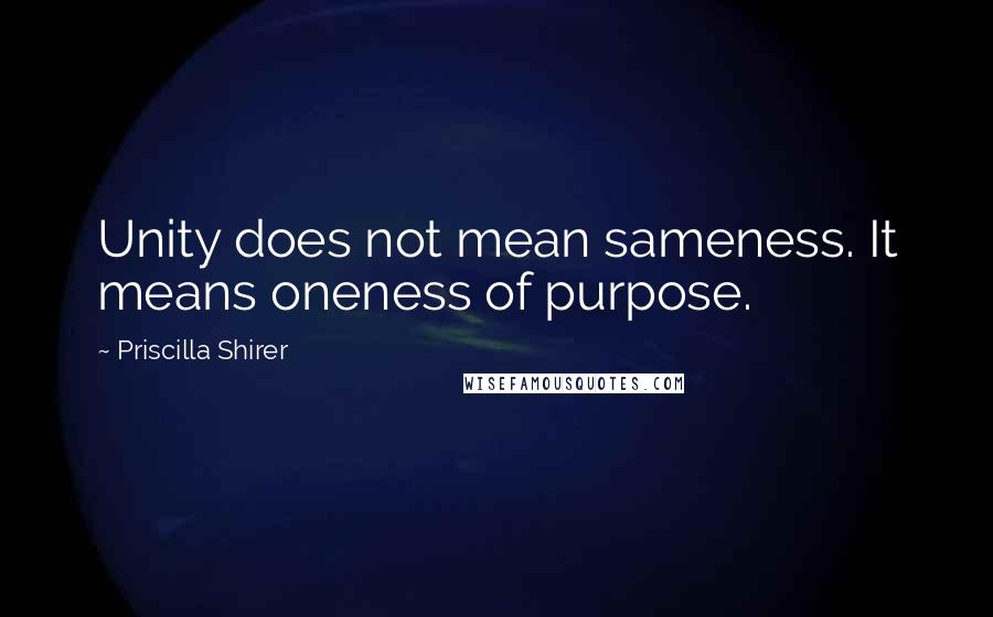 Priscilla Shirer Quotes: Unity does not mean sameness. It means oneness of purpose.