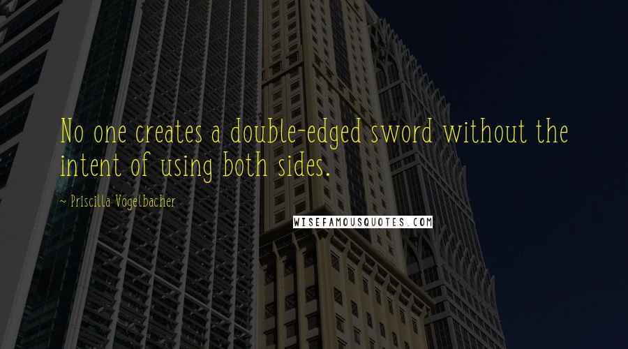 Priscilla Vogelbacher Quotes: No one creates a double-edged sword without the intent of using both sides.