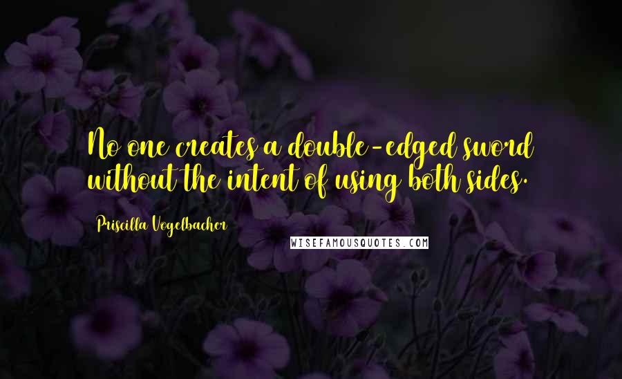 Priscilla Vogelbacher Quotes: No one creates a double-edged sword without the intent of using both sides.