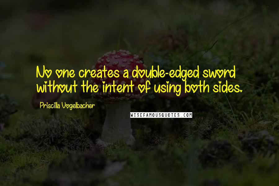 Priscilla Vogelbacher Quotes: No one creates a double-edged sword without the intent of using both sides.