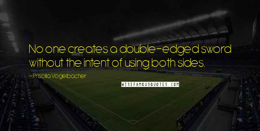 Priscilla Vogelbacher Quotes: No one creates a double-edged sword without the intent of using both sides.