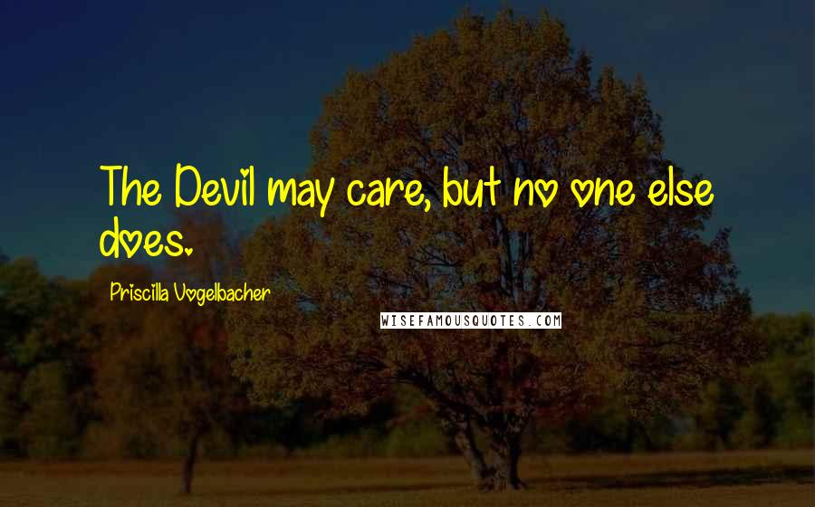 Priscilla Vogelbacher Quotes: The Devil may care, but no one else does.